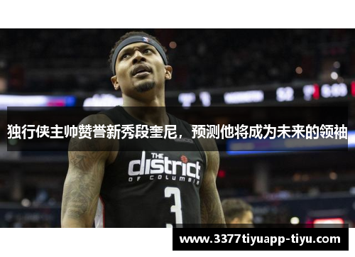 独行侠主帅赞誉新秀段奎尼，预测他将成为未来的领袖