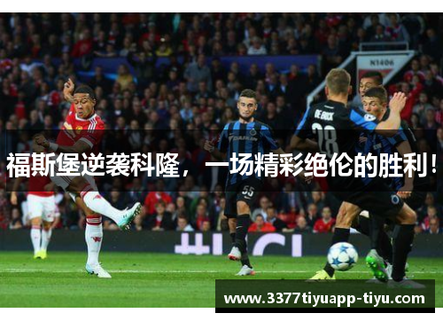 福斯堡逆袭科隆，一场精彩绝伦的胜利！