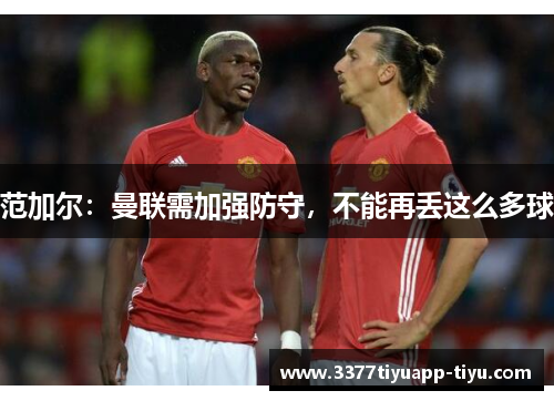 范加尔：曼联需加强防守，不能再丢这么多球