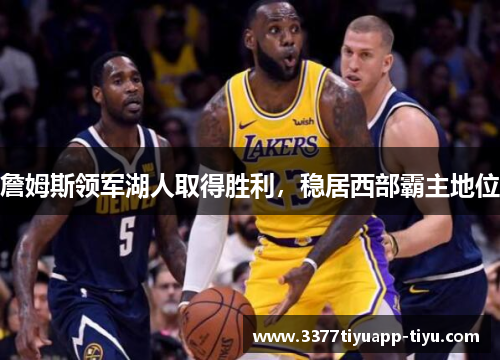 詹姆斯领军湖人取得胜利，稳居西部霸主地位
