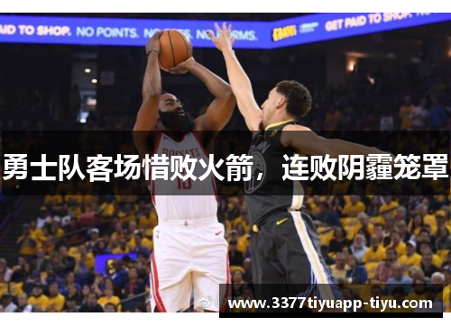 勇士队客场惜败火箭，连败阴霾笼罩