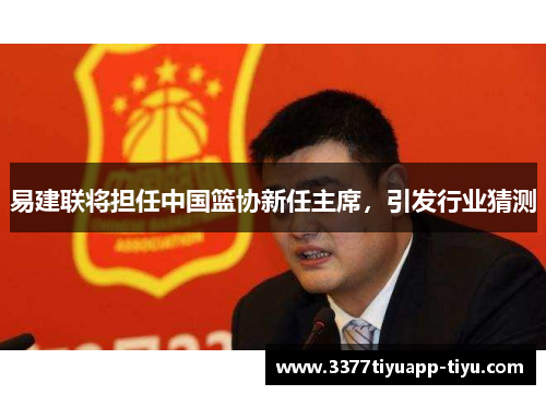 易建联将担任中国篮协新任主席，引发行业猜测