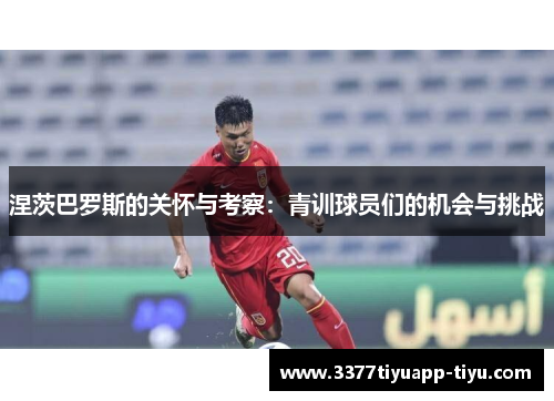 涅茨巴罗斯的关怀与考察：青训球员们的机会与挑战