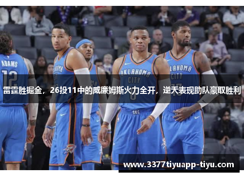 雷霆胜掘金，26投11中的威廉姆斯火力全开，逆天表现助队豪取胜利