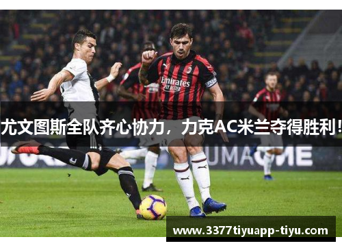 尤文图斯全队齐心协力，力克AC米兰夺得胜利！