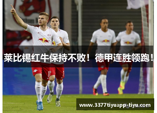 莱比锡红牛保持不败！德甲连胜领跑！