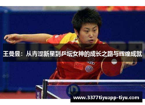 王曼昱：从青涩新星到乒坛女神的成长之路与辉煌成就