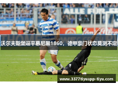 沃尔夫斯堡逼平慕尼黑1860，德甲豪门状态莫测不定