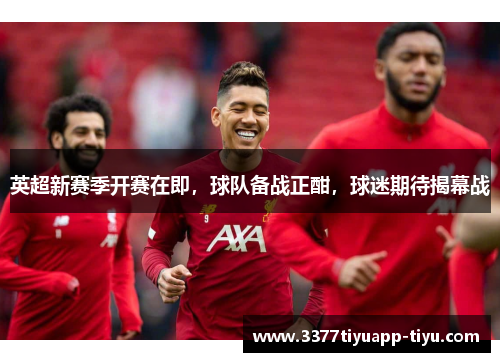 英超新赛季开赛在即，球队备战正酣，球迷期待揭幕战