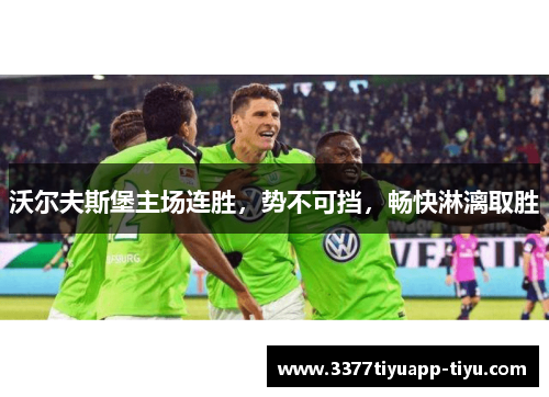 沃尔夫斯堡主场连胜，势不可挡，畅快淋漓取胜