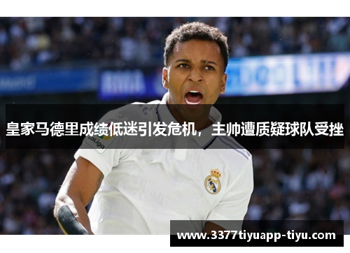 皇家马德里成绩低迷引发危机，主帅遭质疑球队受挫