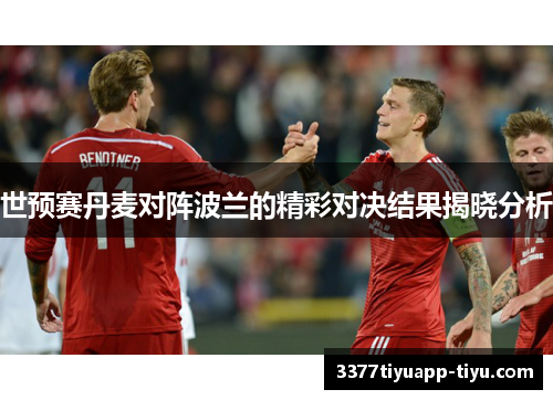 世预赛丹麦对阵波兰的精彩对决结果揭晓分析