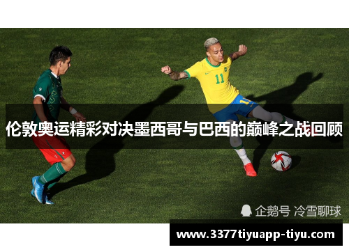 伦敦奥运精彩对决墨西哥与巴西的巅峰之战回顾