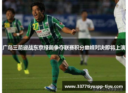 广岛三箭迎战东京绿茵争夺联赛积分巅峰对决即将上演