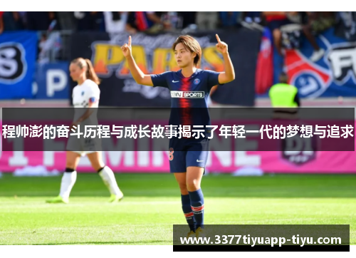 程帅澎的奋斗历程与成长故事揭示了年轻一代的梦想与追求