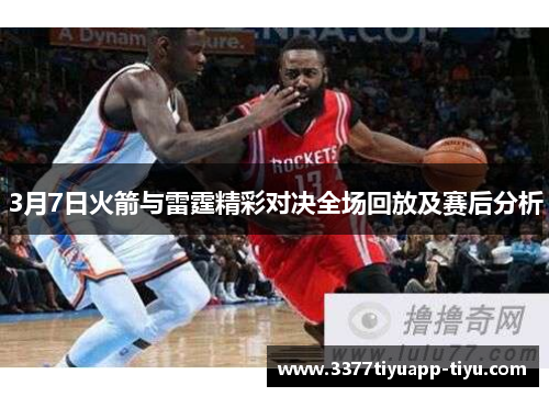 3月7日火箭与雷霆精彩对决全场回放及赛后分析